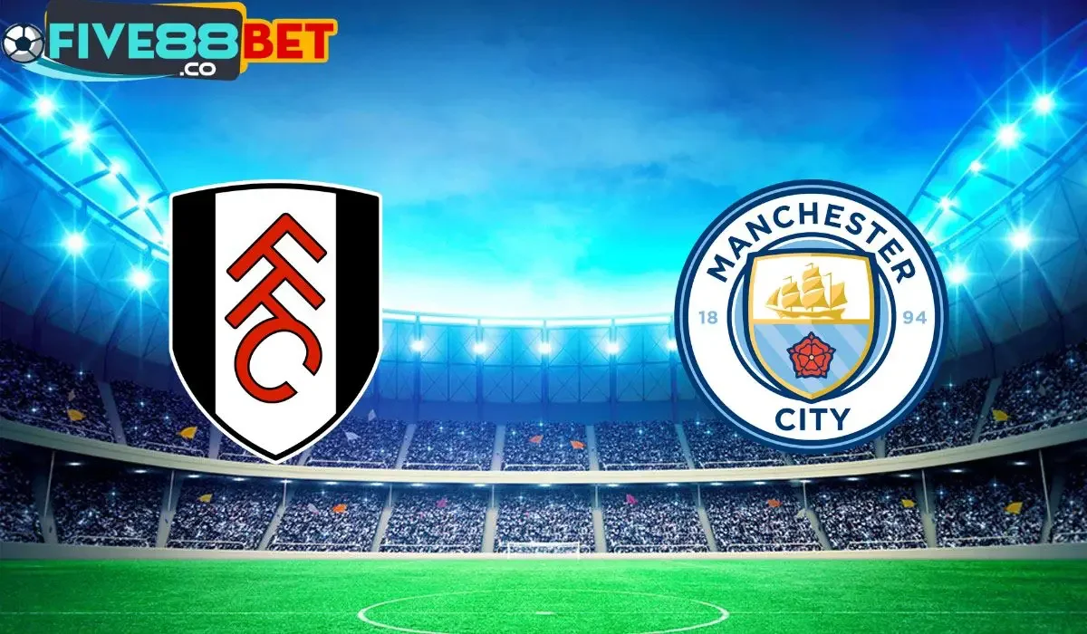 Soi kèo Fulham vs Man City 18h30 11/05/2024 Ngoại Hạng Anh